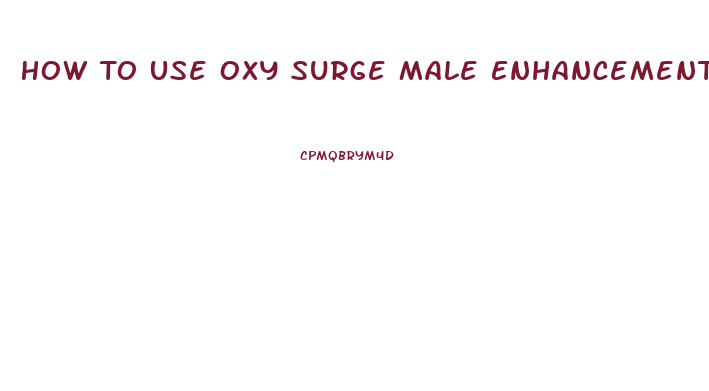 How To Use Oxy Surge Male Enhancement