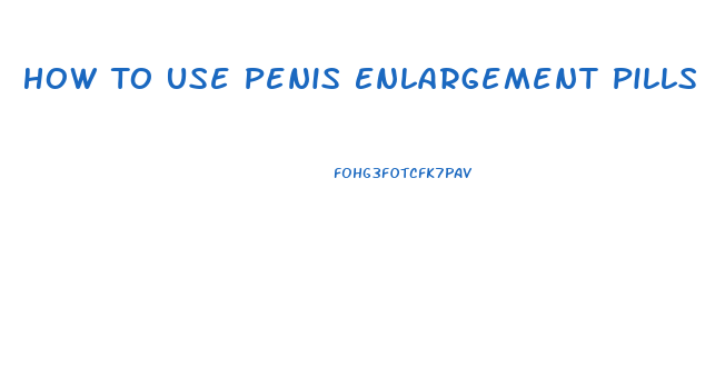 How To Use Penis Enlargement Pills