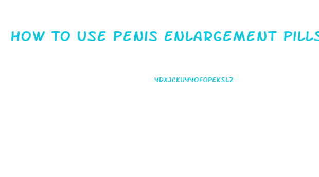 How To Use Penis Enlargement Pills