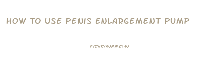 How To Use Penis Enlargement Pump