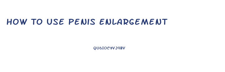 How To Use Penis Enlargement