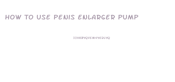 How To Use Penis Enlarger Pump