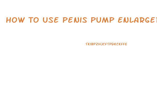 How To Use Penis Pump Enlarger