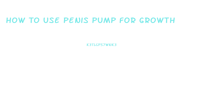 How To Use Penis Pump For Growth