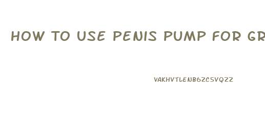 How To Use Penis Pump For Growth