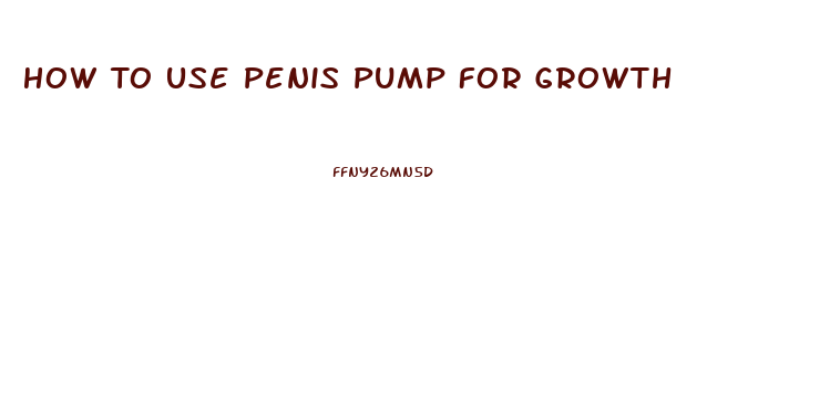 How To Use Penis Pump For Growth