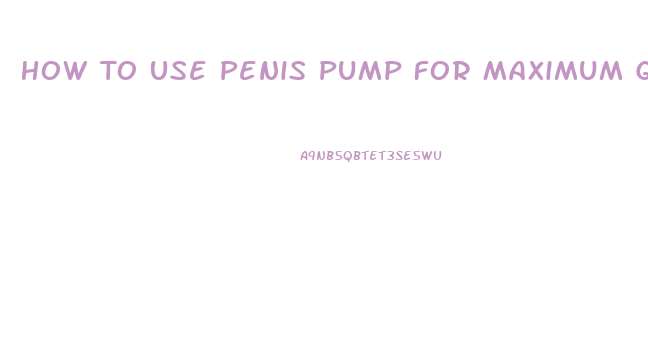 How To Use Penis Pump For Maximum Growth