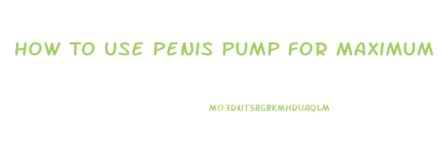 How To Use Penis Pump For Maximum Growth