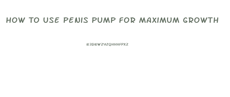 How To Use Penis Pump For Maximum Growth