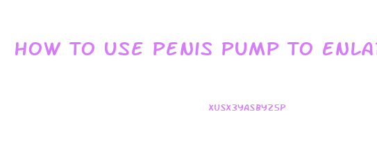How To Use Penis Pump To Enlarge