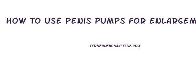 How To Use Penis Pumps For Enlargement