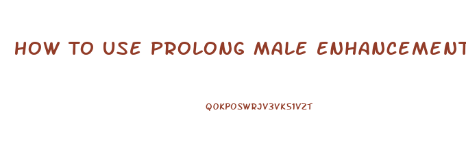 How To Use Prolong Male Enhancement