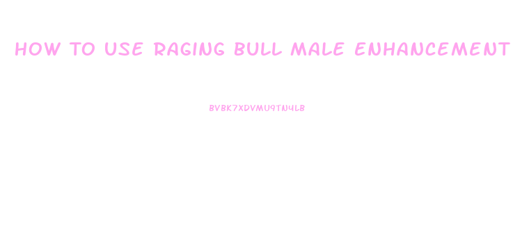 How To Use Raging Bull Male Enhancement