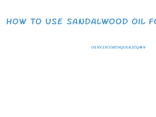 How To Use Sandalwood Oil For Erectile Dysfunction