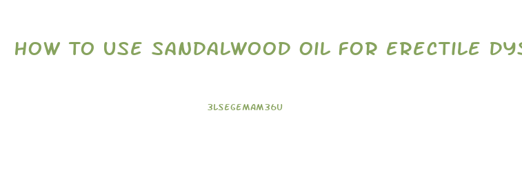 How To Use Sandalwood Oil For Erectile Dysfunction