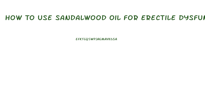 How To Use Sandalwood Oil For Erectile Dysfunction