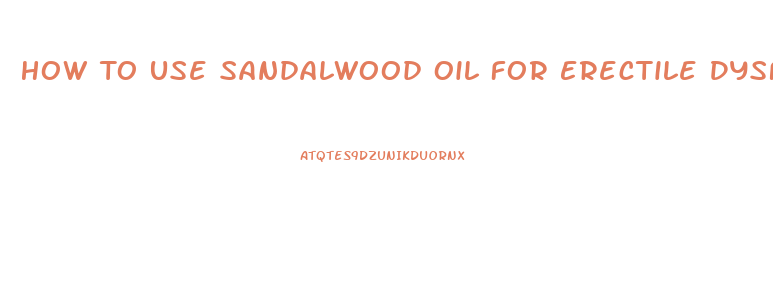 How To Use Sandalwood Oil For Erectile Dysfunction