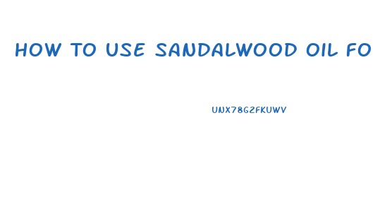 How To Use Sandalwood Oil For Erectile Dysfunction