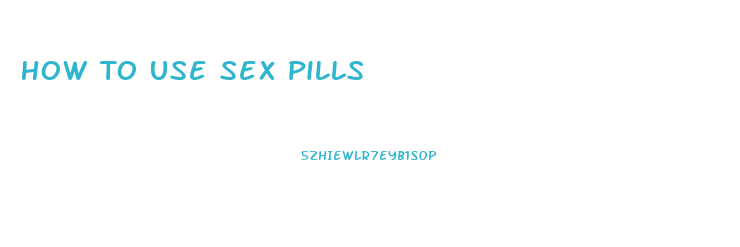 How To Use Sex Pills