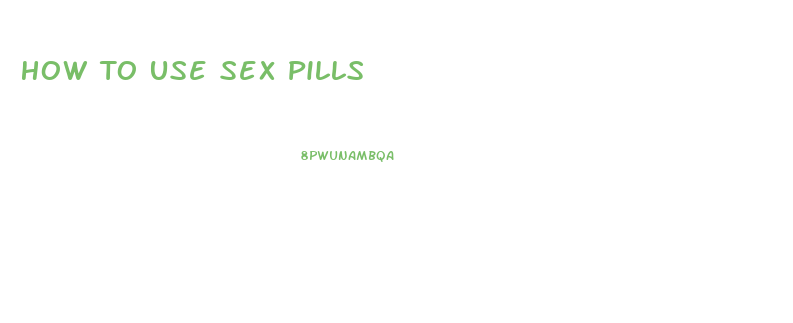 How To Use Sex Pills