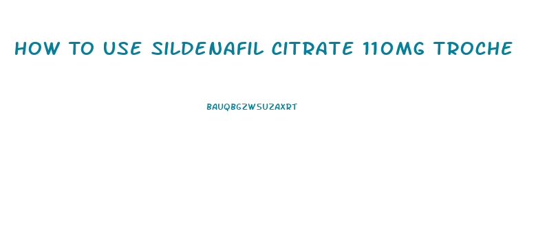 How To Use Sildenafil Citrate 110mg Troche