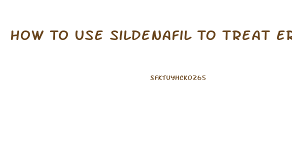How To Use Sildenafil To Treat Erectile Dysfunction