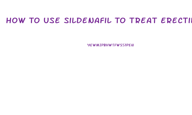 How To Use Sildenafil To Treat Erectile Dysfunction