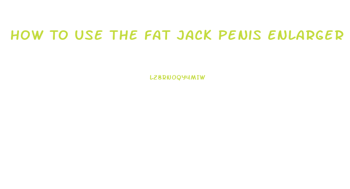 How To Use The Fat Jack Penis Enlarger Sleeve