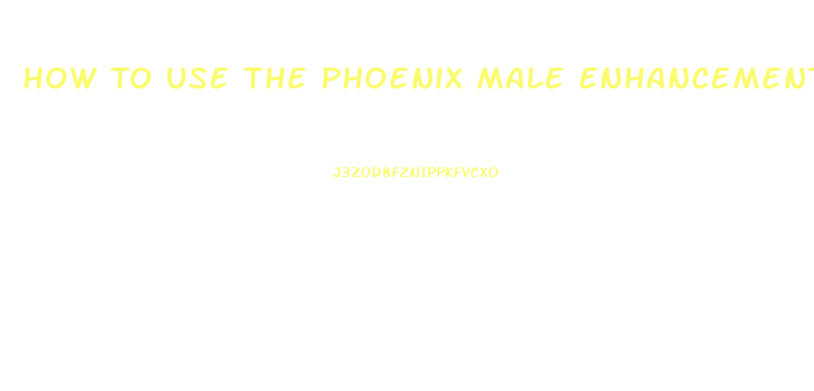 How To Use The Phoenix Male Enhancement