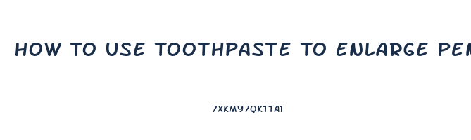 How To Use Toothpaste To Enlarge Penis