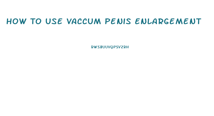 How To Use Vaccum Penis Enlargement