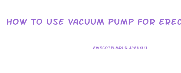 How To Use Vacuum Pump For Erectile Dysfunction
