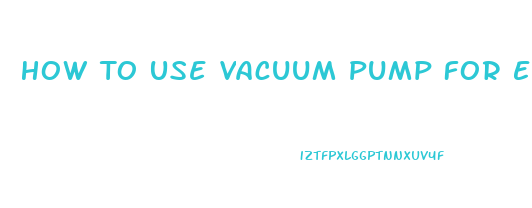 How To Use Vacuum Pump For Erectile Dysfunction