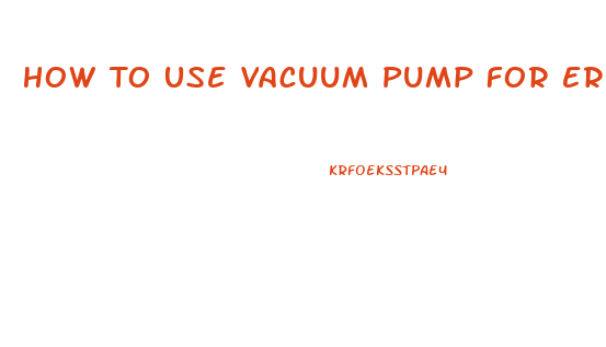 How To Use Vacuum Pump For Erectile Dysfunction