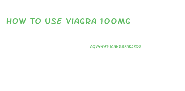 How To Use Viagra 100mg