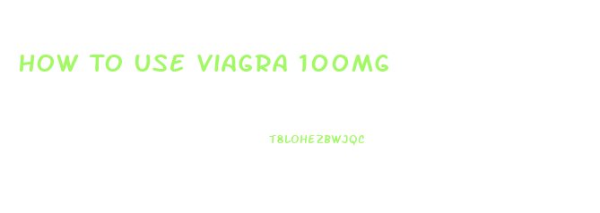 How To Use Viagra 100mg
