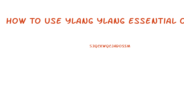 How To Use Ylang Ylang Essential Oil For Libido