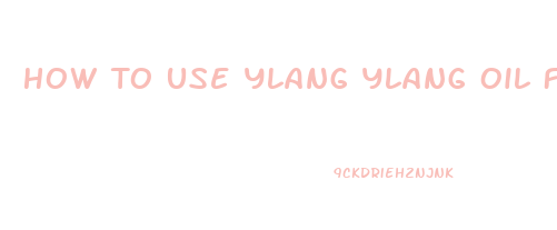 How To Use Ylang Ylang Oil For Libido