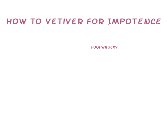 How To Vetiver For Impotence