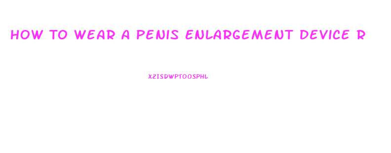 How To Wear A Penis Enlargement Device R