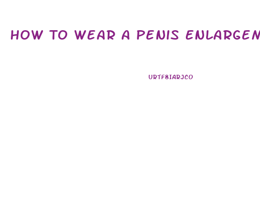 How To Wear A Penis Enlargement Device Re