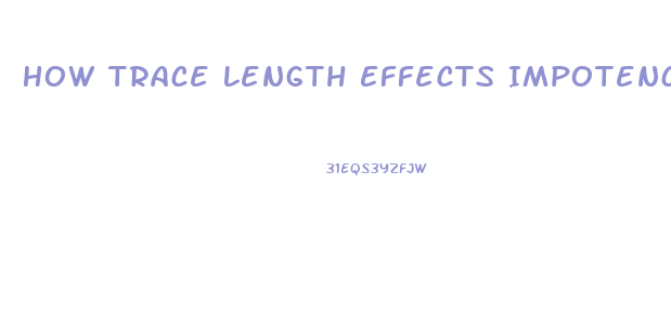 How Trace Length Effects Impotence