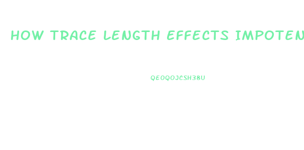 How Trace Length Effects Impotence