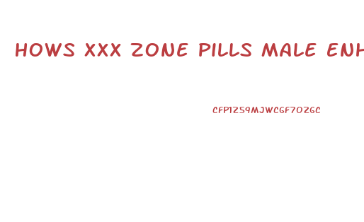 Hows Xxx Zone Pills Male Enhancement