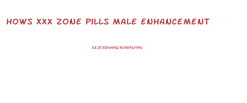 Hows Xxx Zone Pills Male Enhancement