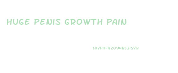 Huge Penis Growth Pain