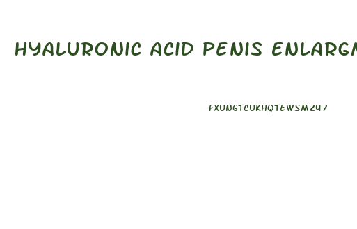 Hyaluronic Acid Penis Enlargment