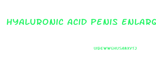 Hyaluronic Acid Penis Enlargment