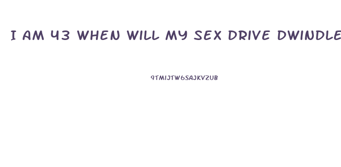 I Am 43 When Will My Sex Drive Dwindle