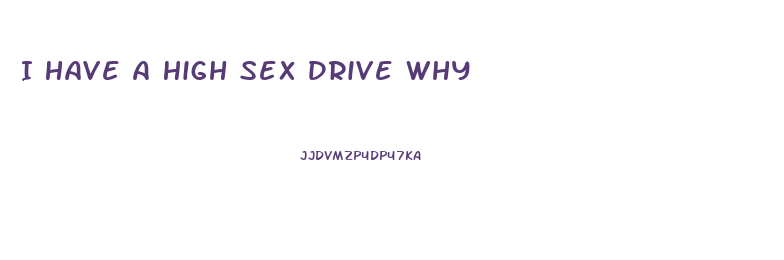 I Have A High Sex Drive Why